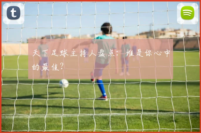 天下足球主持人盘点：谁是你心中的最佳？