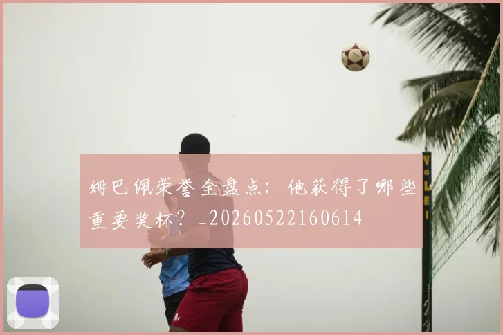 姆巴佩荣誉全盘点：他获得了哪些重要奖杯？_20260522160614