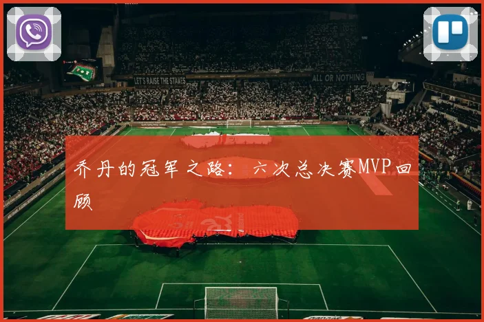 乔丹的冠军之路：六次总决赛MVP回顾