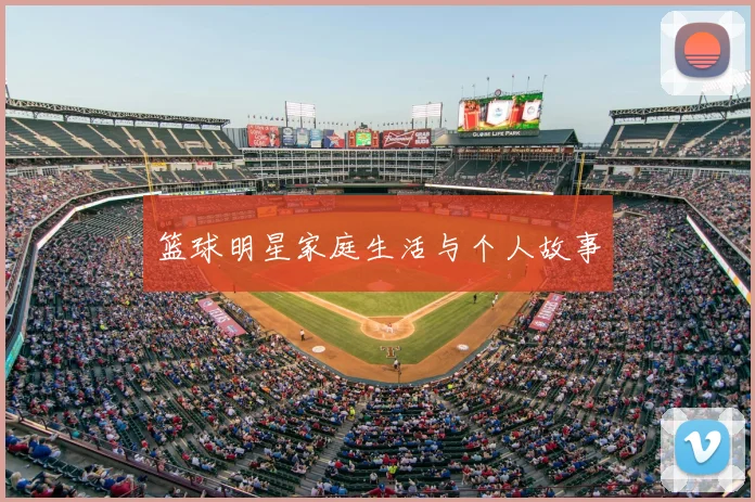 篮球明星家庭生活与个人故事