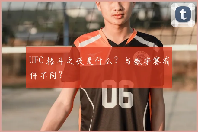 UFC 格斗之夜是什么?与数字赛有何不同?
