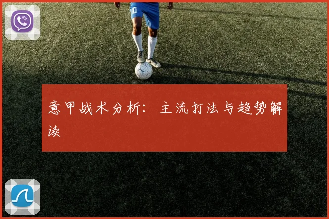意甲战术分析:主流打法与趋势解读
