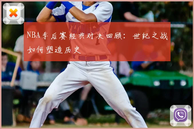 NBA季后赛经典对决回顾：世纪之战如何塑造历史