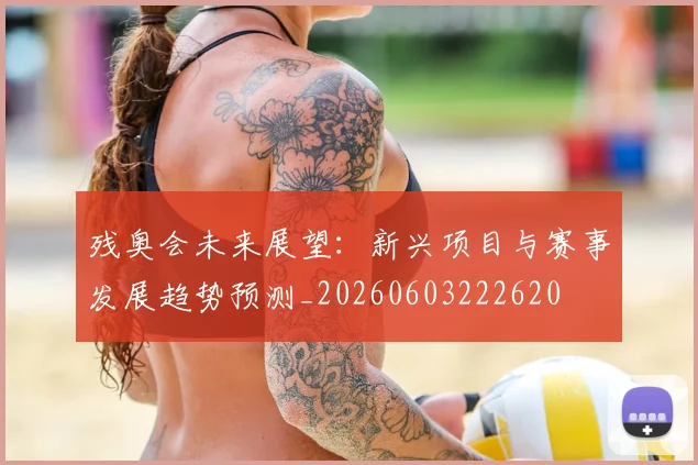 残奥会未来展望：新兴项目与赛事发展趋势预测_20260603222620
