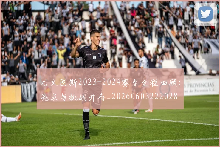 尤文图斯2023-2024赛季全程回顾：亮点与挑战并存_20260603222028