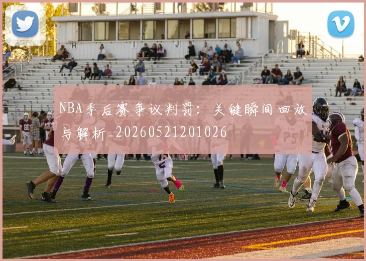 NBA季后赛争议判罚：关键瞬间回放与解析_20260521201026