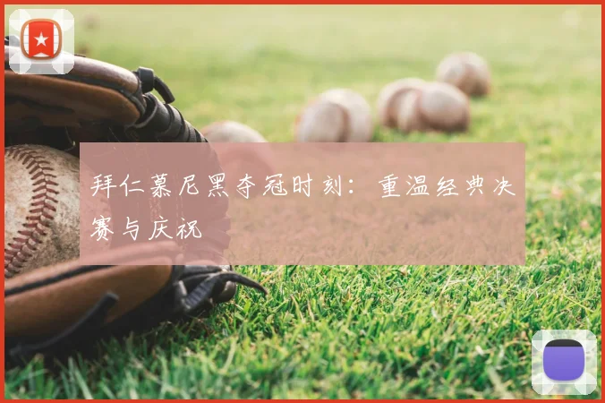 拜仁慕尼黑夺冠时刻：重温经典决赛与庆祝