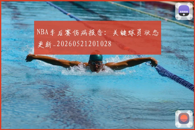 NBA季后赛伤病报告：关键球员状态更新_20260521201028