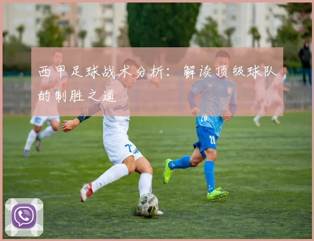 西甲足球战术分析：解读顶级球队的制胜之道
