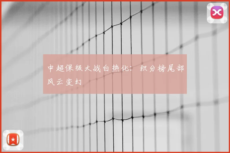 中超保级大战白热化：积分榜尾部风云变幻