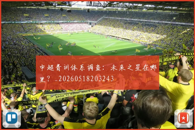 中超青训体系调查：未来之星在哪里？_20260518203243