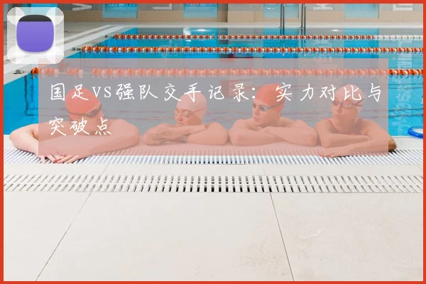 国足vs强队交手记录：实力对比与突破点