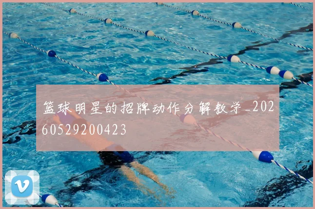 篮球明星的招牌动作分解教学_20260529200423