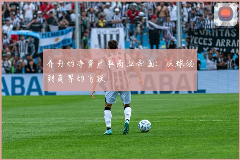 乔丹的净资产和商业帝国：从球场到商界的飞跃