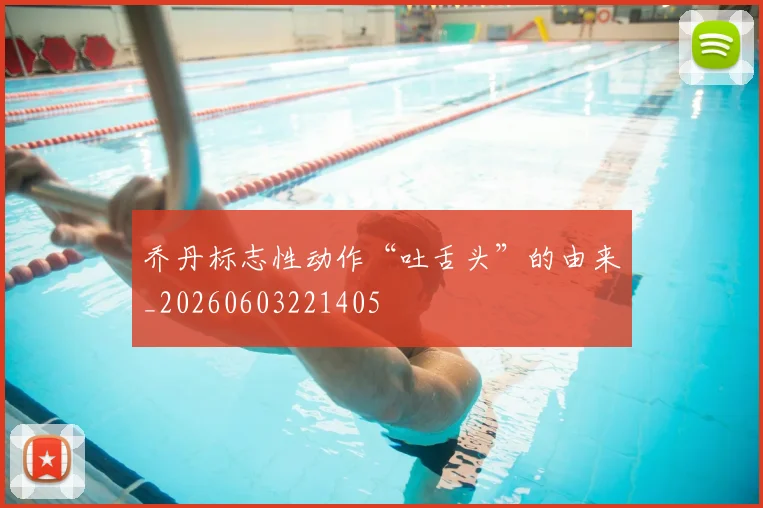 乔丹标志性动作“吐舌头”的由来_20260603221405