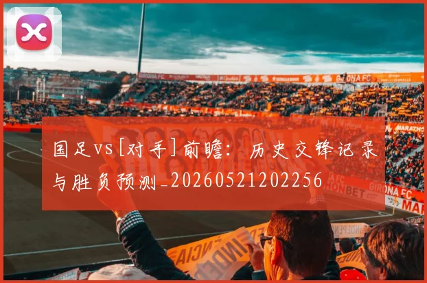 国足vs[对手]前瞻：历史交锋记录与胜负预测_20260521202256