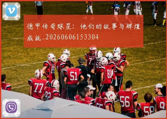 德甲传奇球星：他们的故事与辉煌成就_20260606153304