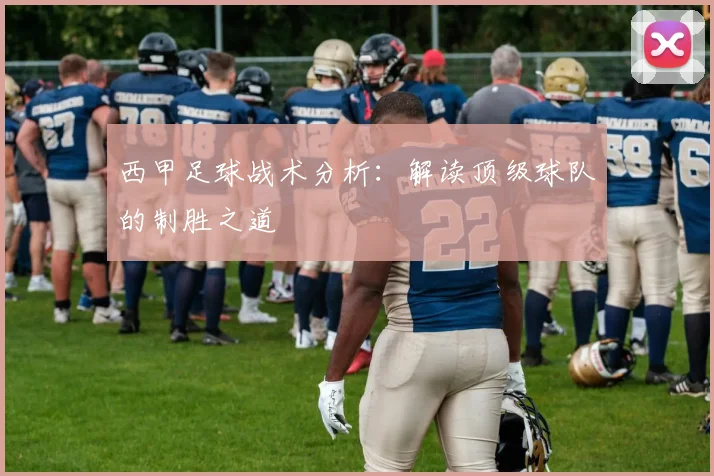 西甲足球战术分析：解读顶级球队的制胜之道