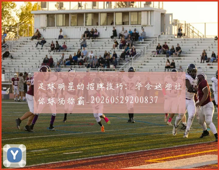 足球明星的招牌技巧：学会这些让你球场称霸_20260529200837