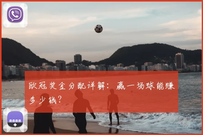 欧冠奖金分配详解：赢一场球能赚多少钱？