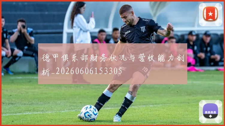 德甲俱乐部财务状况与营收能力剖析_20260606153305