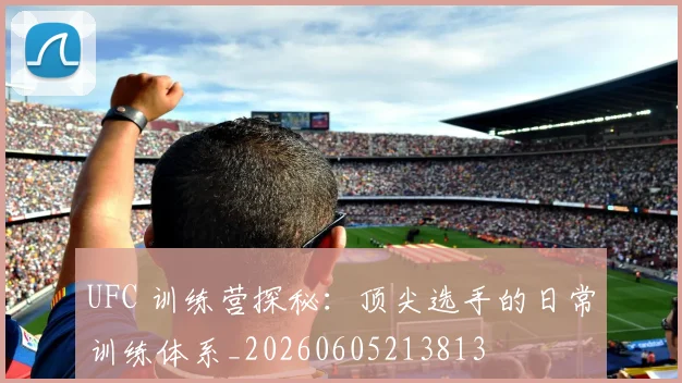 UFC 训练营探秘：顶尖选手的日常训练体系_20260605213813