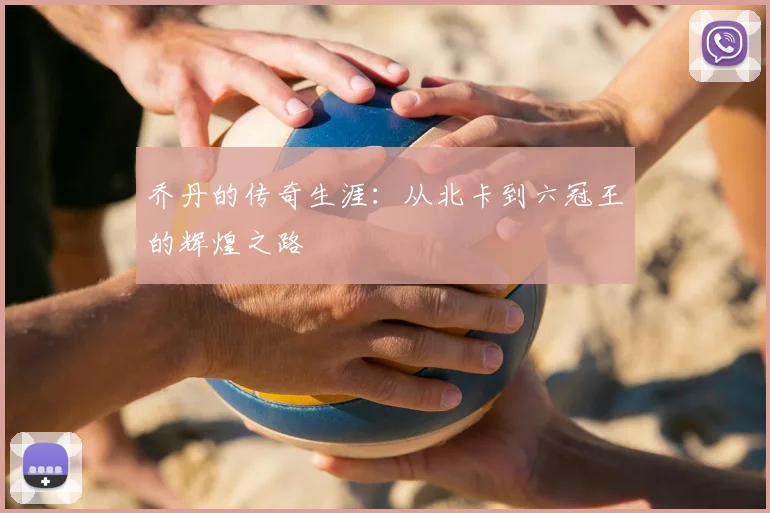 乔丹的传奇生涯：从北卡到六冠王的辉煌之路