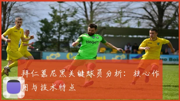 拜仁慕尼黑关键球员分析:核心作用与技术特点
