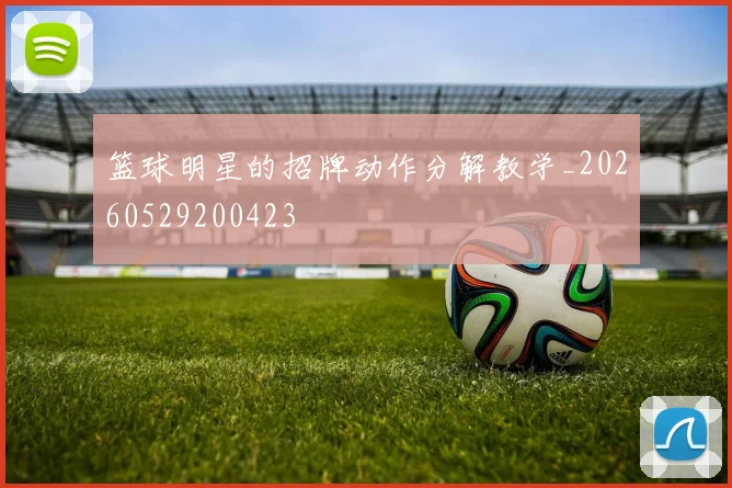 篮球明星的招牌动作分解教学_20260529200423
