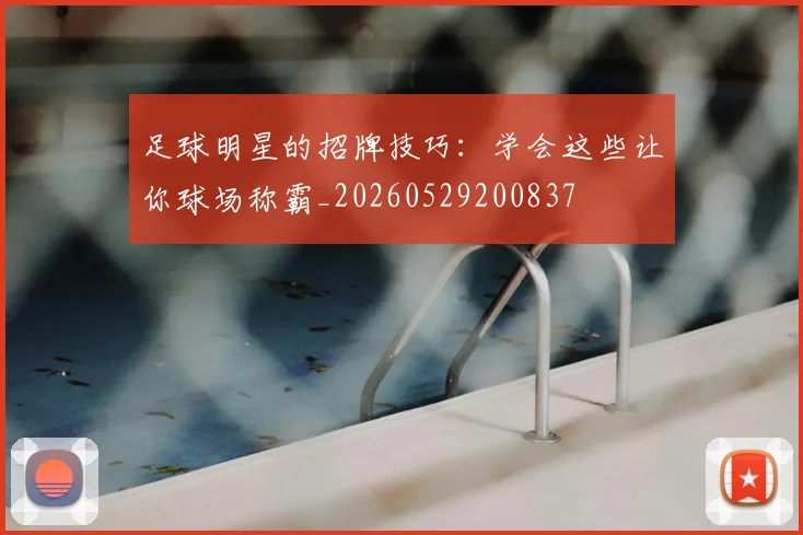 足球明星的招牌技巧:学会这些让你球场称霸_20260529200837