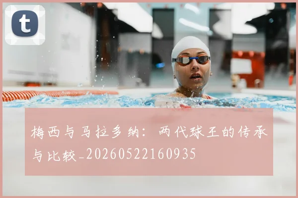 梅西与马拉多纳：两代球王的传承与比较_20260522160935