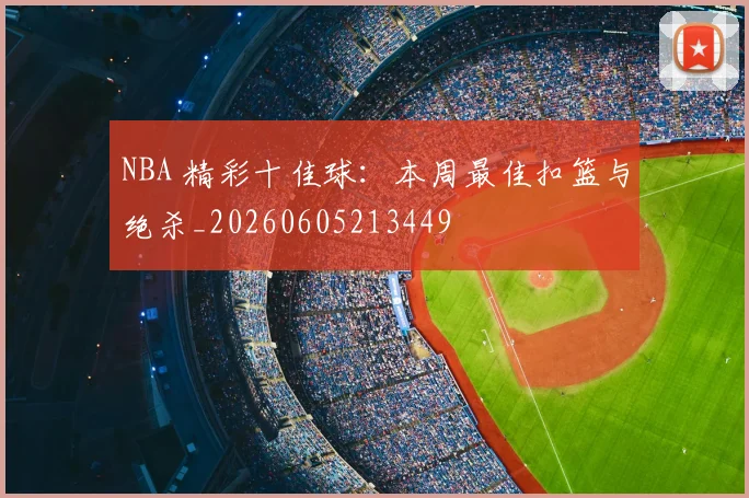NBA 精彩十佳球：本周最佳扣篮与绝杀_20260605213449