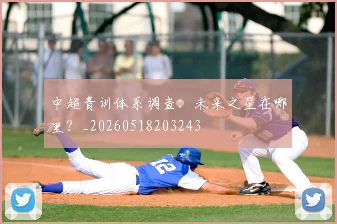 中超青训体系调查：未来之星在哪里？_20260518203243