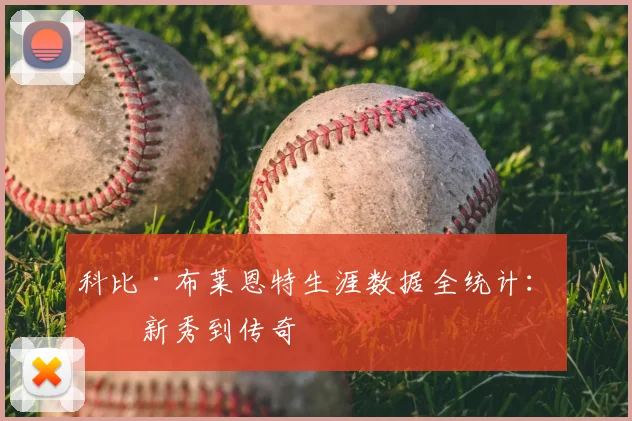 科比·布莱恩特生涯数据全统计：从新秀到传奇