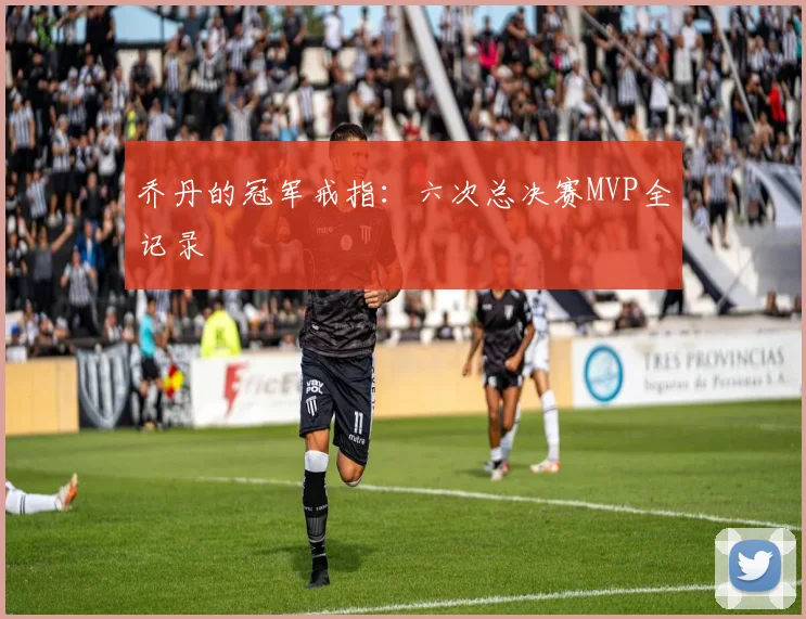 乔丹的冠军戒指：六次总决赛MVP全记录