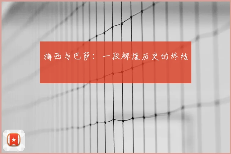 梅西与巴萨：一段辉煌历史的终结