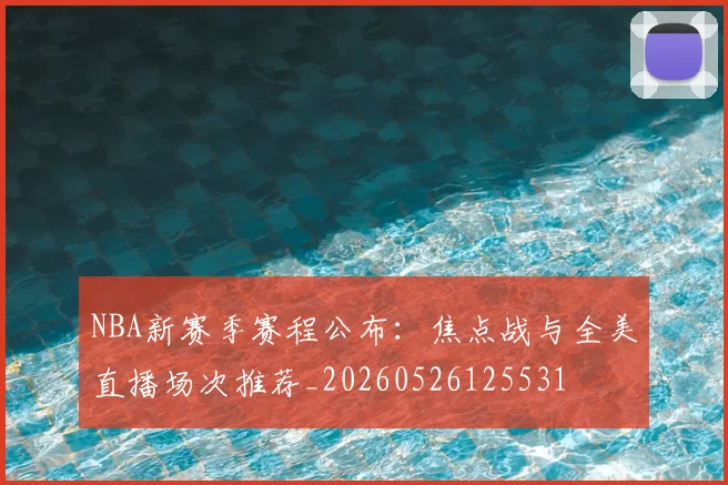 NBA新赛季赛程公布：焦点战与全美直播场次推荐_20260526125531