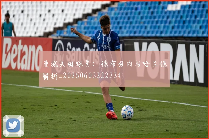 曼城关键球员：德布劳内与哈兰德解析_20260603222334