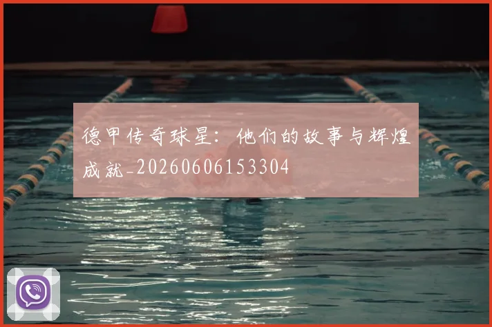 德甲传奇球星：他们的故事与辉煌成就_20260606153304