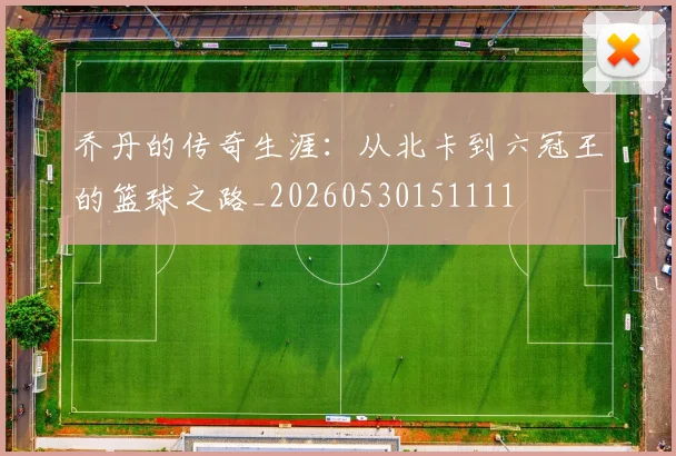 乔丹的传奇生涯：从北卡到六冠王的篮球之路_20260530151111