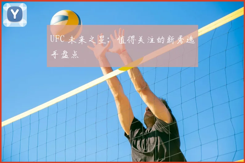 UFC 未来之星:值得关注的新秀选手盘点