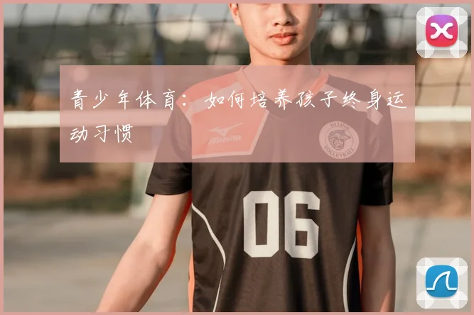 青少年体育：如何培养孩子终身运动习惯