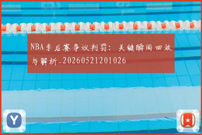 NBA季后赛争议判罚：关键瞬间回放与解析_20260521201026