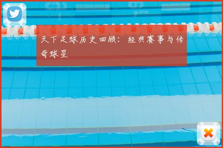 天下足球历史回顾：经典赛事与传奇球星