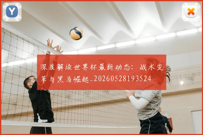 深度解读世界杯最新动态：战术变革与黑马崛起_20260528193524